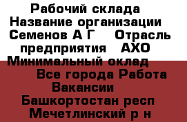 Рабочий склада › Название организации ­ Семенов А.Г. › Отрасль предприятия ­ АХО › Минимальный оклад ­ 18 000 - Все города Работа » Вакансии   . Башкортостан респ.,Мечетлинский р-н